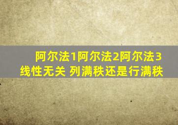 阿尔法1阿尔法2阿尔法3线性无关 列满秩还是行满秩